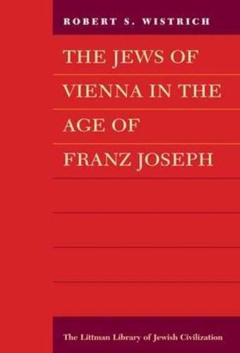 The Jews of Vienna in the Age of Franz Joseph by Robert S. Wistrich