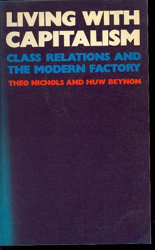 Living with Capitalism: Class Relations And the Modern Factory by Huw Beynon and Theo Nichols