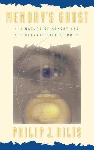 Memory's Ghost: the Nature of Memory And the Strange Tale of Mr. m by Philip J. Hilts