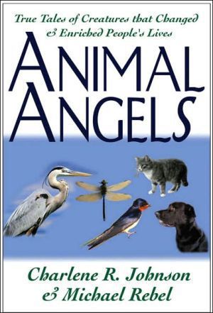 Animal Angels: True Tales of Creatures That Changed And Enriched People's Lives by Charlene R. Johnson and Michael Rebel