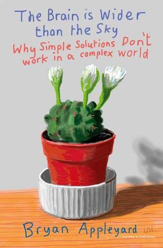 The Brain Is Wider Than the Sky: Why Simple Solutions Don't Work in a Complex World by Bryan Appleyard