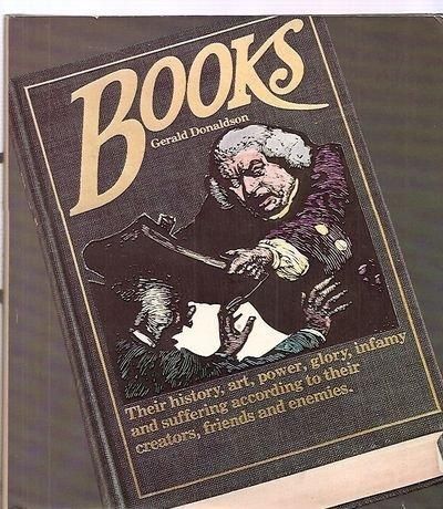 Books: Their History, Art, Power, Glory, Infamy And Suffering According To Their Creat Ors, Friends And Enemies by Gerald Donaldson