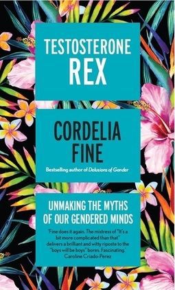 Testosterone Rex: Unmaking the Myths of Our Gendered Minds by Cordelia Fine