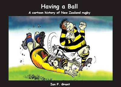 Having a Ball - a Cartoon History of New Zealand Rugby by Ian F. Grant