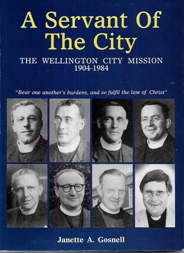 A Servant of the City: the Wellington City Mission 1904-1984 by Janette A. Gosnell