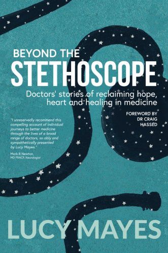 Beyond the Stethoscope: Doctors' Stories of Reclaiming Hope, Heart And Healing in Medicine by Lucy Mayes