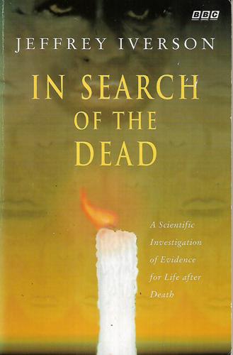 In Search of the Dead: Scientific Investigation of Evidence for Life After Death (BBC) by Jeffrey Iverson