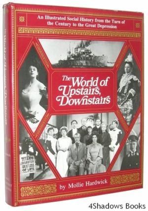 The World of Upstairs, Downstairs: An Illustrated Social History From the Turn of the Century To the Great Depression by Mollie Hardwick