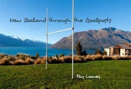 New Zealand Through the Goalposts by Fay Looney