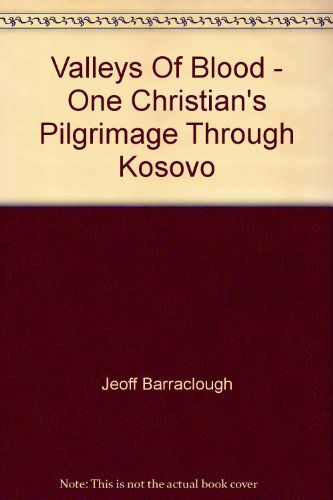 Valleys of Blood: One Christian's Pilgrimage Through Kosovo by Jeoff Barraclough