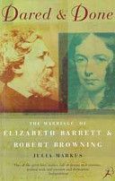 Dared And Done: the Marriage of Elizabeth Barrett And Robert Browning by Julia Markus