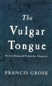 The Vulgar Tongue: Buckish Slang And Pickpocket Eloquence by Francis Grose