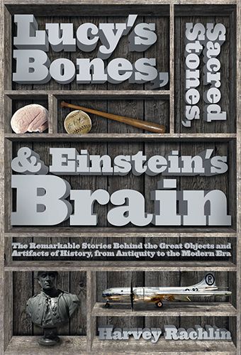 Lucy's Bones, Sacred Stones, & Einstein's Brain: the Remarkable Stories Behind the Great Objects And Artifacts of History From Antiquity To the Modern Era by Harvey Rachlin