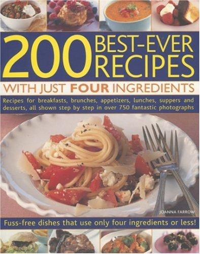 200 Best-ever Recipes with Just Four Ingredients: Fuss-free Dishes That Use Only Four Ingredients or Less! - Recipes for Breakfasts, Brunches, Appetizers, ... in Over 750 Fantastic Colour Photographs by Joanna Farrow