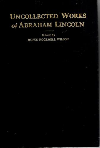Uncollected Works of Abraham Lincoln: His Letters, Addresses And Other Papers (Volume 1 - 1824 To 1840) by Abraham Lincoln and Rufus Rockwell Wilson
