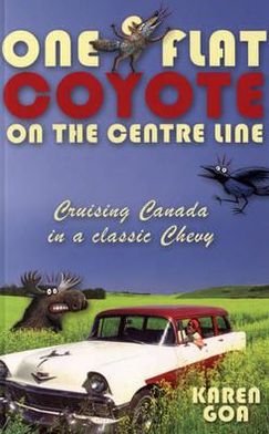 One Flat Coyote on the Centre Line: Cruising Canada in a Classic Chevy by Karen Goa
