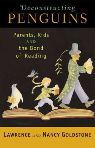 Deconstructing Penguins: Parents, Kids, and the Bond of Reading by Lawrence Goldstone and Nancy Goldstone