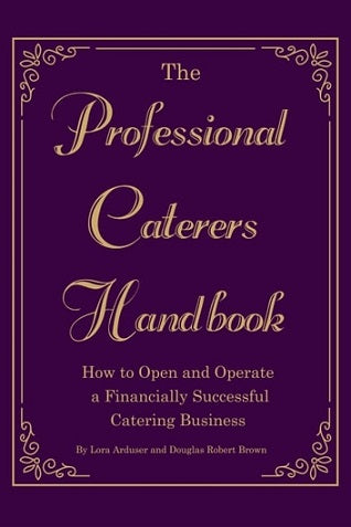 The Professional Caterer's Handbook: How to Open and Operate a Financially Successful Catering Business by Lora Arduser