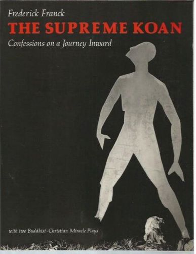 The Supreme Koan: Confessions of a Journey Inward; with Two Buddhist-Christian Miracle Plays by Frederick Franck