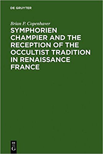 Symphorien Champier and the Reception of the Occultist Tradition in Renaissance France by Brian Copenhaver