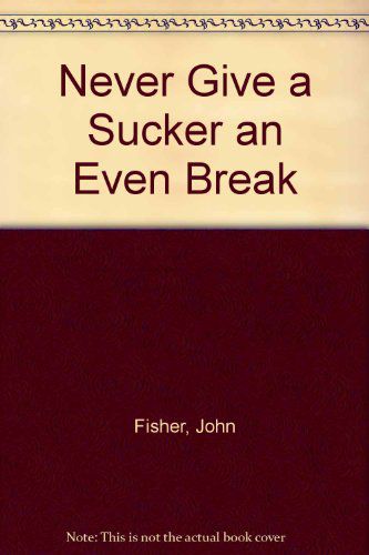 Never Give a Sucker An Even Break: a Guide for the Interested Reader To Knavery And Sharp Practice by John Fisher