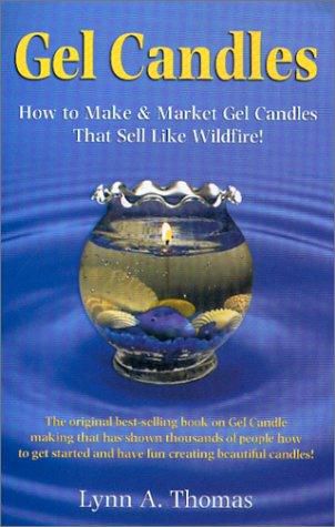 Gel Candles: How to Make and Market Gel Candles That Sell Like Wildfire by Lynn A. Thomas