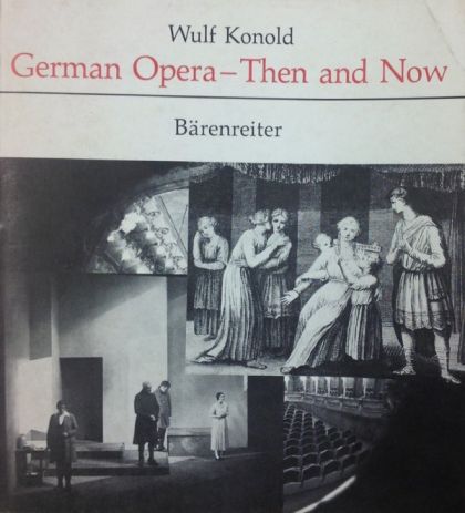 German Opera, Then and Now: Reflections and Investigations on the History and Present State of the German Musical Theatre by Wulf Konold and Inter Nationes