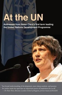 At the Un: Addresses From Helen Clark's First Term Leading the United Nations Development Programme. by Helen Clark