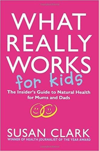 What Really Works for Kids: the Insider's Guide To Natural Health for Mums And Dads by Susan Clark