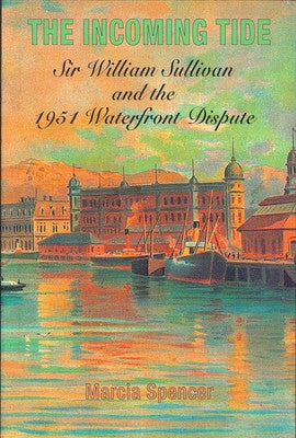 The Incoming Tide - Sir William Sullivan And the 1951 Waterfront Dispute by Marcia Spencer