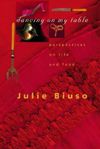 Dancing on My Table: Perspectives on Life And Food by Julie Biuso