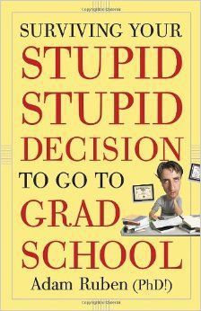 Surviving your stupid, stupid decision to go to grad school by Adam Ruben