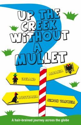 Up the Creek Without a Mullet: A Hair-brained Journey Across the Globe by Simon Varwell