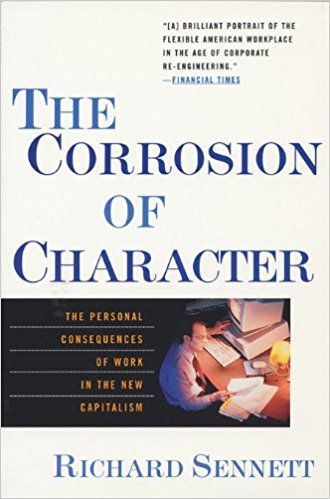 The Corrosion of Character: Personal Consequences of Work in the New Capitalism by Richard Sennett