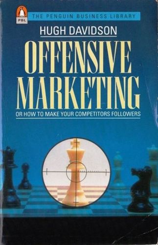 Offensive Marketing: Or, How To Make Your Competitors Followers by Hugh Davidson