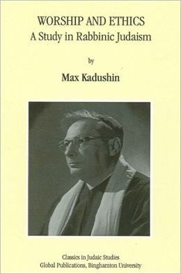 Worship and Ethics: A Study in Rabbinic Judaism by Max Kadushin
