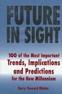 Future in Sight: 100 Trends, Implications & Predictions That Will Most Impact Businesses and the World Economy into the 21st Century by Barry Howard Minkin