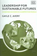 Leadership for Sustainable Futures - Achieving Success in a Competitive World  by Gayle C. Avery