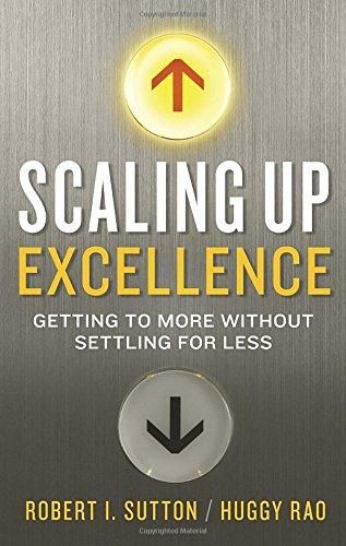 Scaling Up Excellence: Getting To More Without Settling for Less by Robert I. Sutton