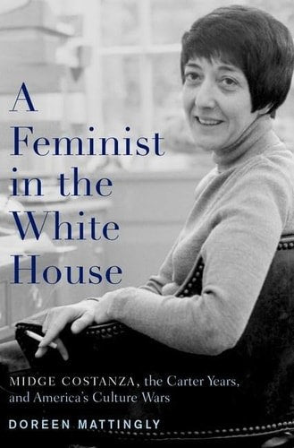 A Feminist in the White House: Midge Costanza, the Carter Years, And America's Culture Wars by Doreen J. Mattingly