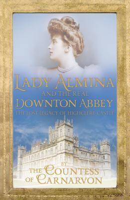 Lady Almina And the Real Downton Abbey: the Lost Legacy of Highclere Castle by Countess Carnarvon