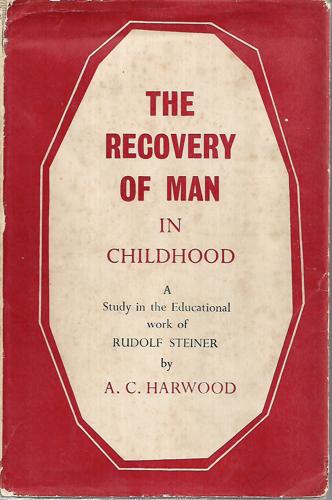 The Recovery of Man in Childhood - a Study of the Educational Work of Rudolf Steiner by A. C. Harwood