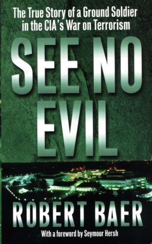 See No Evil; the True Story of a Ground Soldier in the Cia's War on Terrorism by Robert Baer
