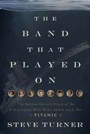 The Band Played On: the Untold Story of the Musicians Who Went Down Withthe Titanic by Steve Turner