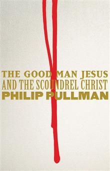 The Good Man Jesus and the Scoundrel Christ by Philip Pullman