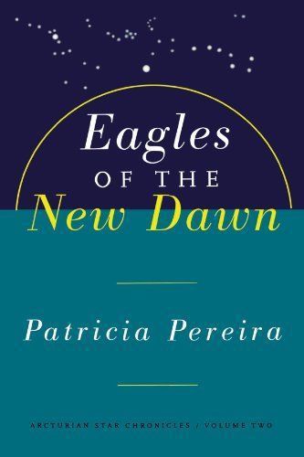 Eagles of the New Dawn (The Arcturian Star Chronicles Voume 2) by Patricia Pereira