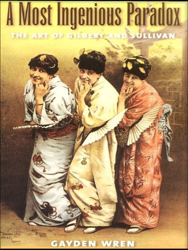 A Most Ingenious Paradox: the Art of Gilbert And Sullivan by Gayden Wren