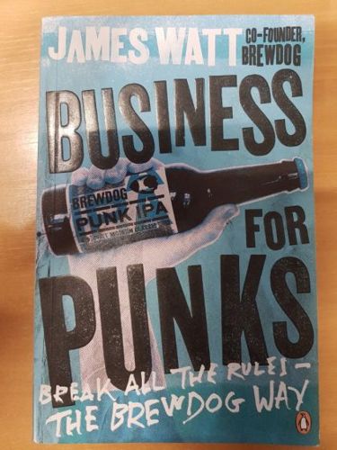 Business for Punks: Break All the Rules - the Brewdog Way by James Watt