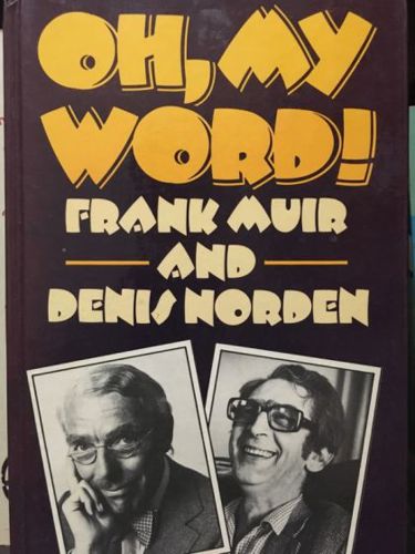 Oh, My Word!: A Feast of Wit, Anecdote and Verbal Slapstick by Frank Muir and Denis Norden