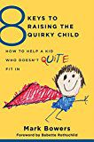 8 Keys To Raising the Quirky Child: [How To Help a Kid Who Doesn't (Quite) Fit in by Mark Bowers